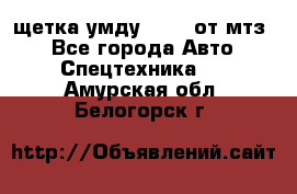 щетка умду-80.82 от мтз  - Все города Авто » Спецтехника   . Амурская обл.,Белогорск г.